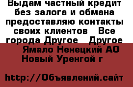 Выдам частный кредит без залога и обмана предоставляю контакты своих клиентов - Все города Другое » Другое   . Ямало-Ненецкий АО,Новый Уренгой г.
